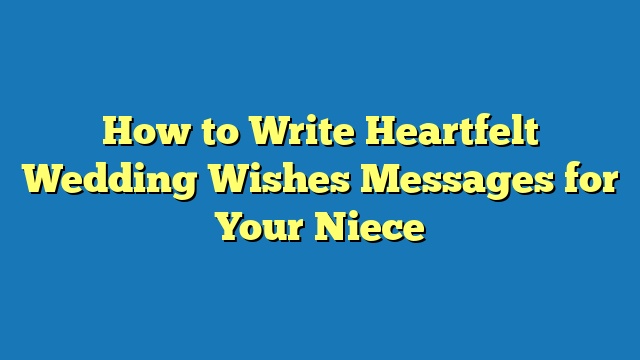 How to Write Heartfelt Wedding Wishes Messages for Your Niece