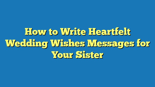 How to Write Heartfelt Wedding Wishes Messages for Your Sister