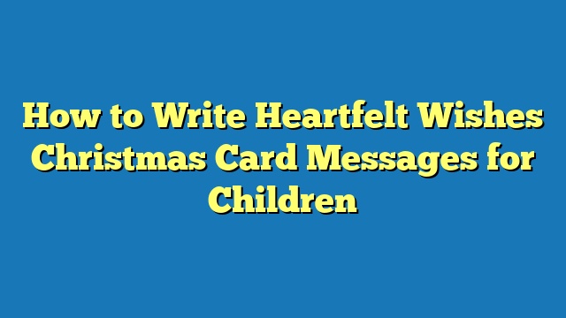 How to Write Heartfelt Wishes Christmas Card Messages for Children