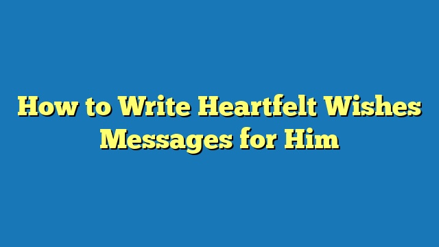 How to Write Heartfelt Wishes Messages for Him