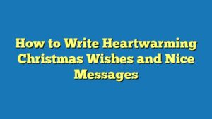 How to Write Heartwarming Christmas Wishes and Nice Messages