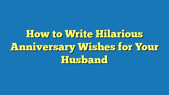 How to Write Hilarious Anniversary Wishes for Your Husband