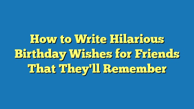 How to Write Hilarious Birthday Wishes for Friends That They'll Remember