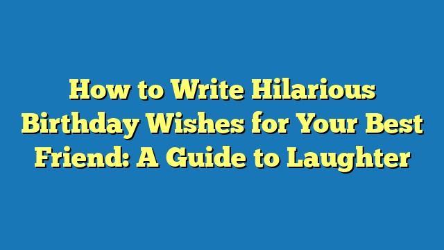 How to Write Hilarious Birthday Wishes for Your Best Friend: A Guide to Laughter