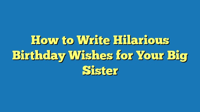 How to Write Hilarious Birthday Wishes for Your Big Sister
