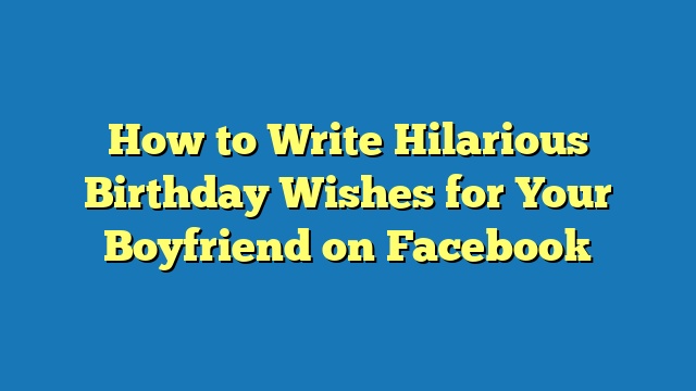 How to Write Hilarious Birthday Wishes for Your Boyfriend on Facebook