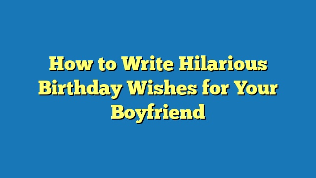 How to Write Hilarious Birthday Wishes for Your Boyfriend