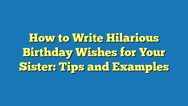 How to Write Hilarious Birthday Wishes for Your Sister: Tips and Examples