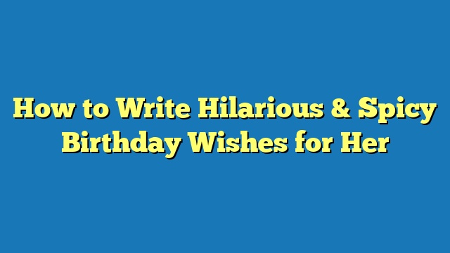 How to Write Hilarious & Spicy Birthday Wishes for Her