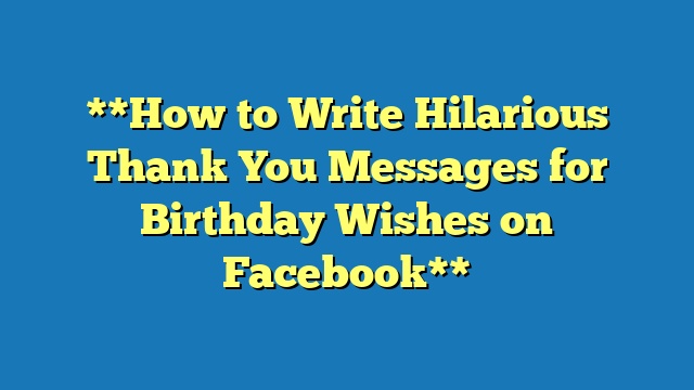 **How to Write Hilarious Thank You Messages for Birthday Wishes on Facebook**