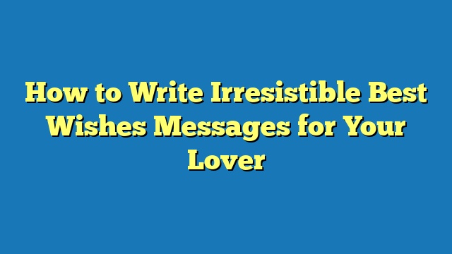 How to Write Irresistible Best Wishes Messages for Your Lover