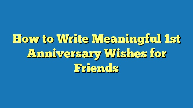 How to Write Meaningful 1st Anniversary Wishes for Friends