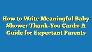 How to Write Meaningful Baby Shower Thank-You Cards: A Guide for Expectant Parents