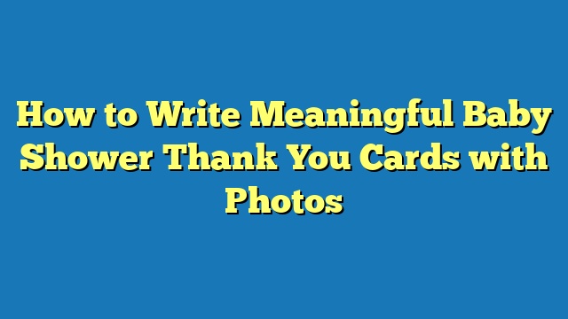 How to Write Meaningful Baby Shower Thank You Cards with Photos