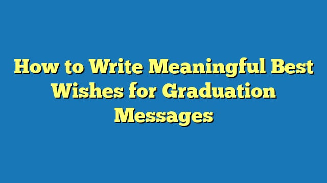 How to Write Meaningful Best Wishes for Graduation Messages