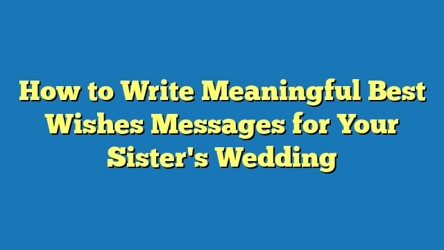How to Write Meaningful Best Wishes Messages for Your Sister's Wedding