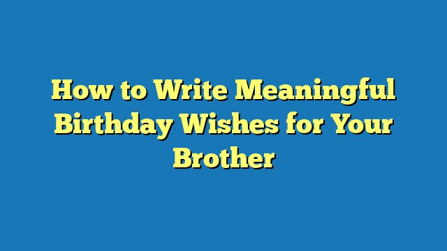 How to Write Meaningful Birthday Wishes for Your Brother