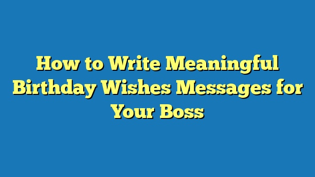 How to Write Meaningful Birthday Wishes Messages for Your Boss