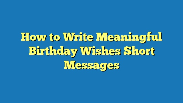How to Write Meaningful Birthday Wishes Short Messages
