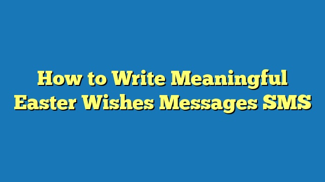 How to Write Meaningful Easter Wishes Messages SMS