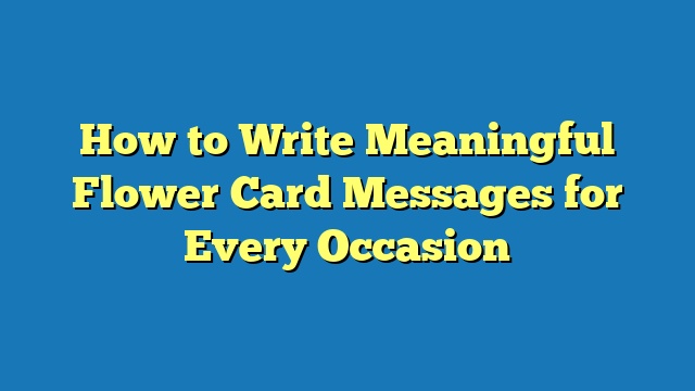 How to Write Meaningful Flower Card Messages for Every Occasion