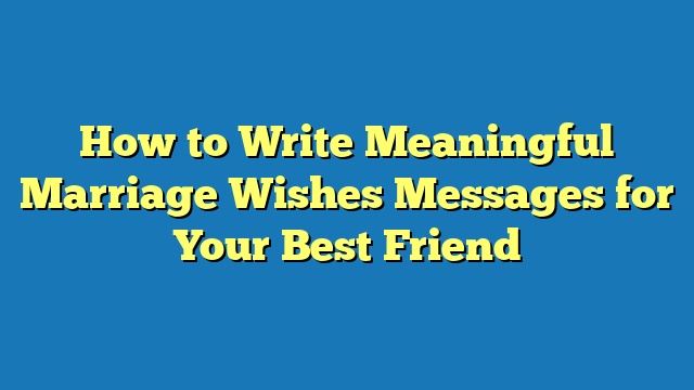 How to Write Meaningful Marriage Wishes Messages for Your Best Friend