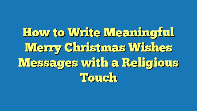 How to Write Meaningful Merry Christmas Wishes Messages with a Religious Touch