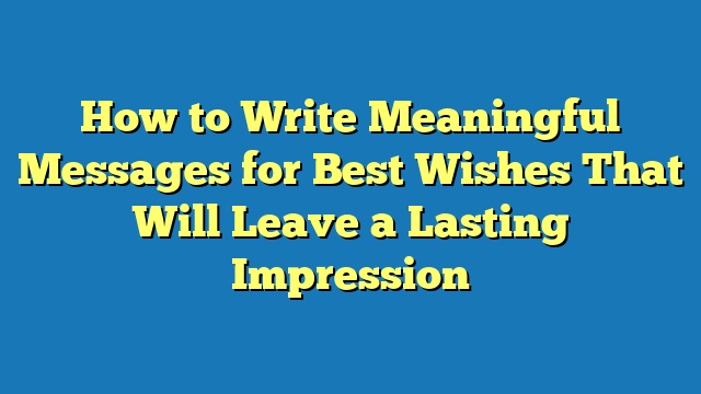 How to Write Meaningful Messages for Best Wishes That Will Leave a Lasting Impression