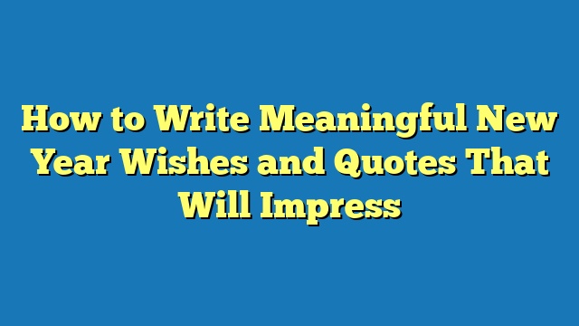 How to Write Meaningful New Year Wishes and Quotes That Will Impress