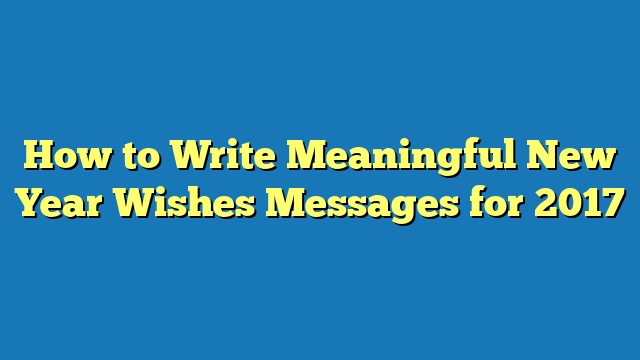 How to Write Meaningful New Year Wishes Messages for 2017