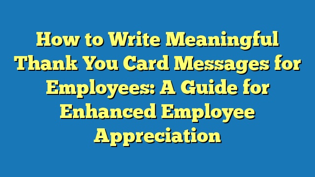 How to Write Meaningful Thank You Card Messages for Employees: A Guide for Enhanced Employee Appreciation