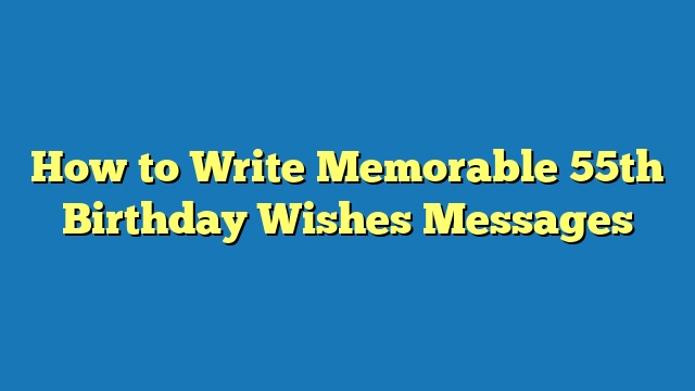 How to Write Memorable 55th Birthday Wishes Messages