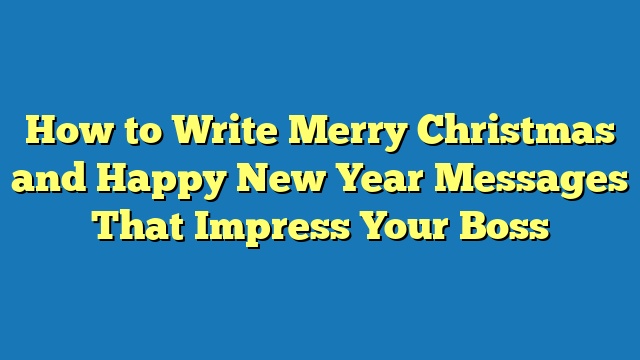 How to Write Merry Christmas and Happy New Year Messages That Impress Your Boss