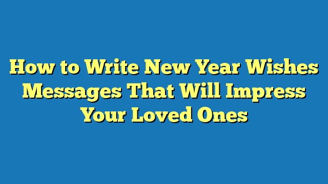 How to Write New Year Wishes Messages That Will Impress Your Loved Ones