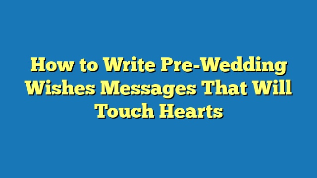 How to Write Pre-Wedding Wishes Messages That Will Touch Hearts