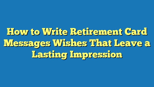 How to Write Retirement Card Messages Wishes That Leave a Lasting Impression