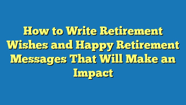 How to Write Retirement Wishes and Happy Retirement Messages That Will Make an Impact