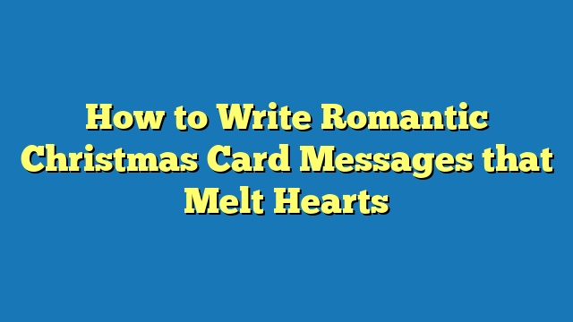 How to Write Romantic Christmas Card Messages that Melt Hearts