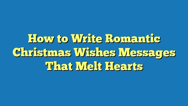 How to Write Romantic Christmas Wishes Messages That Melt Hearts