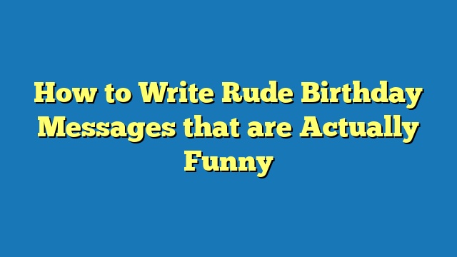 How to Write Rude Birthday Messages that are Actually Funny