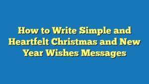 How to Write Simple and Heartfelt Christmas and New Year Wishes Messages