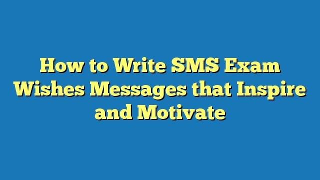 How to Write SMS Exam Wishes Messages that Inspire and Motivate