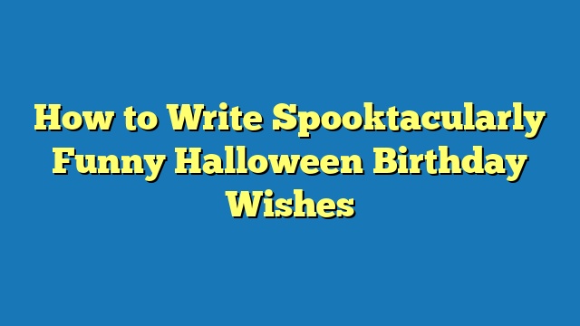 How to Write Spooktacularly Funny Halloween Birthday Wishes