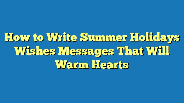 How to Write Summer Holidays Wishes Messages That Will Warm Hearts