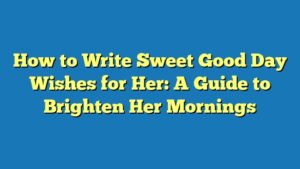 How to Write Sweet Good Day Wishes for Her: A Guide to Brighten Her Mornings