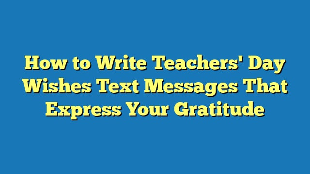 How to Write Teachers' Day Wishes Text Messages That Express Your Gratitude