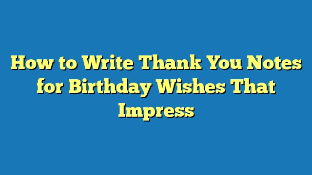 How to Write Thank You Notes for Birthday Wishes That Impress