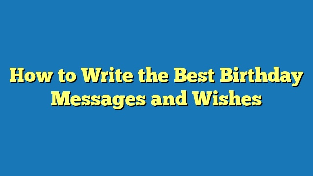 How to Write the Best Birthday Messages and Wishes