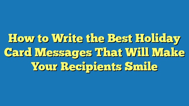 How to Write the Best Holiday Card Messages That Will Make Your Recipients Smile