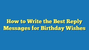 How to Write the Best Reply Messages for Birthday Wishes